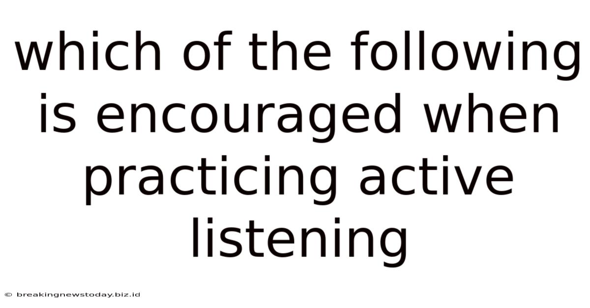 Which Of The Following Is Encouraged When Practicing Active Listening