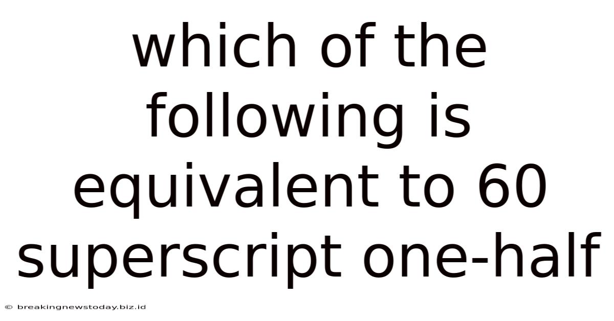 Which Of The Following Is Equivalent To 60 Superscript One-half
