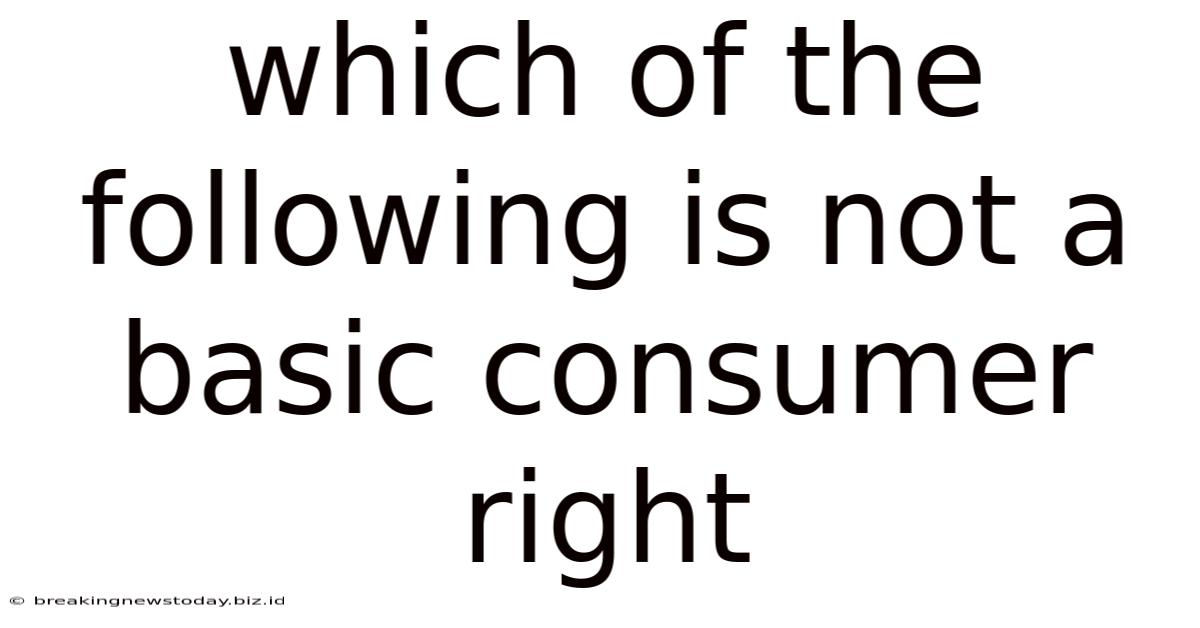 Which Of The Following Is Not A Basic Consumer Right