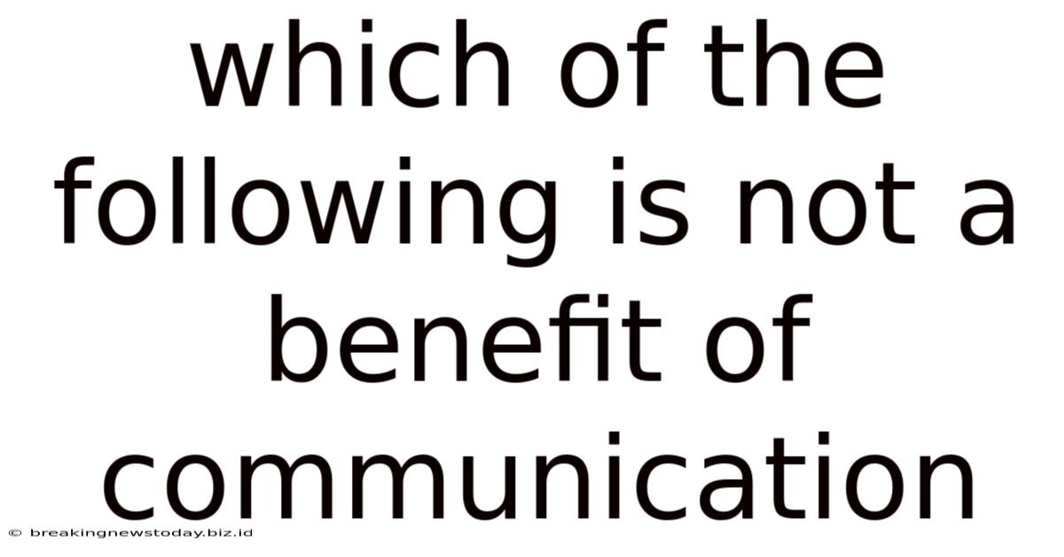 Which Of The Following Is Not A Benefit Of Communication