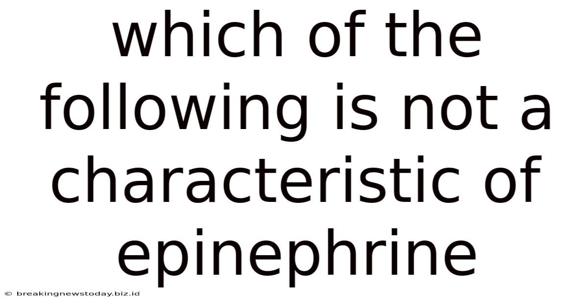 Which Of The Following Is Not A Characteristic Of Epinephrine