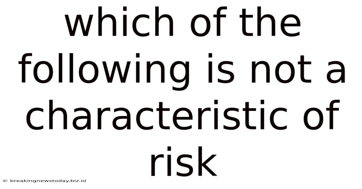 Which Of The Following Is Not A Characteristic Of Risk