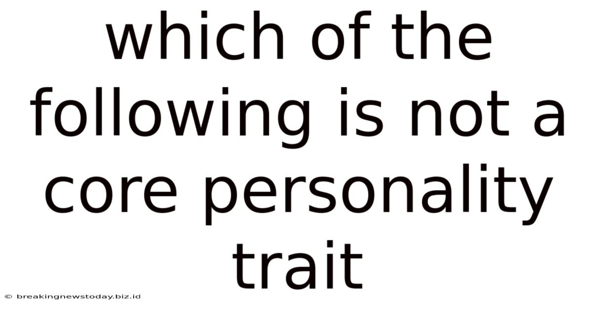 Which Of The Following Is Not A Core Personality Trait