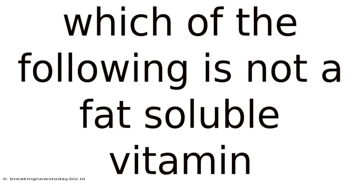 Which Of The Following Is Not A Fat Soluble Vitamin