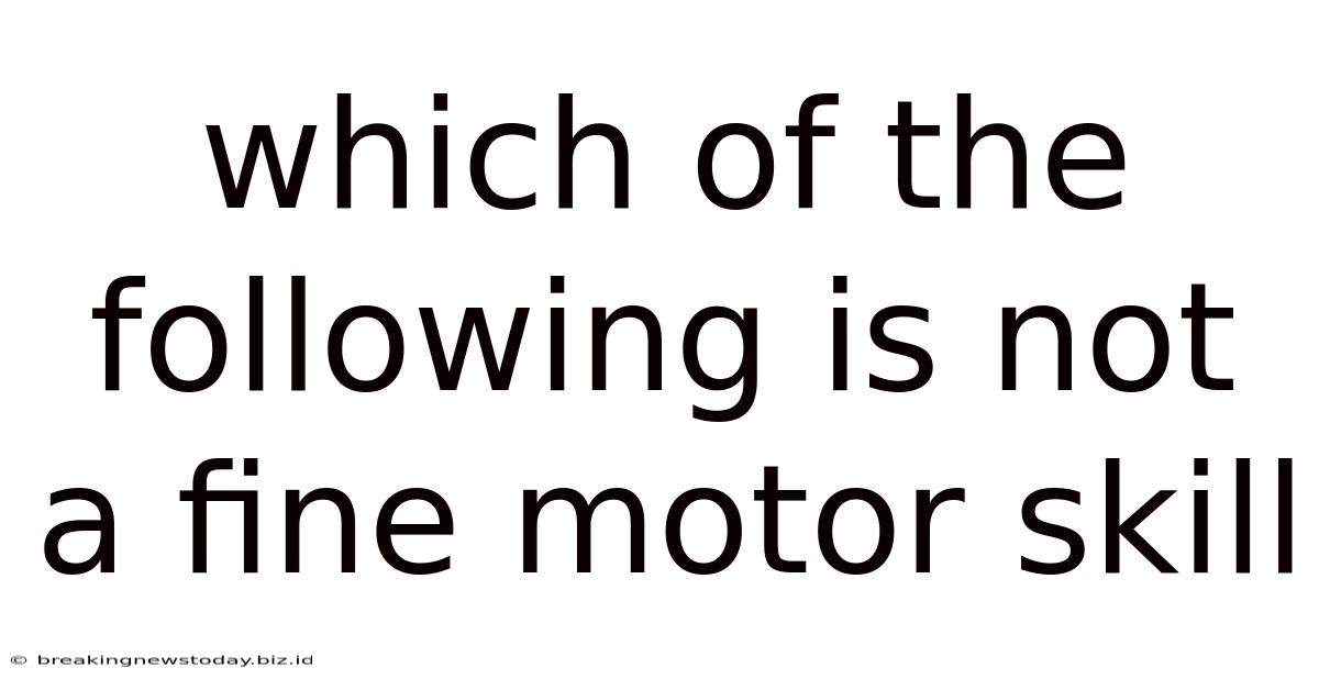 Which Of The Following Is Not A Fine Motor Skill