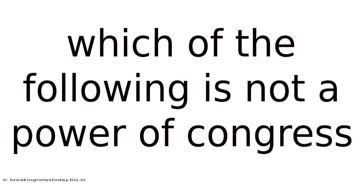 Which Of The Following Is Not A Power Of Congress