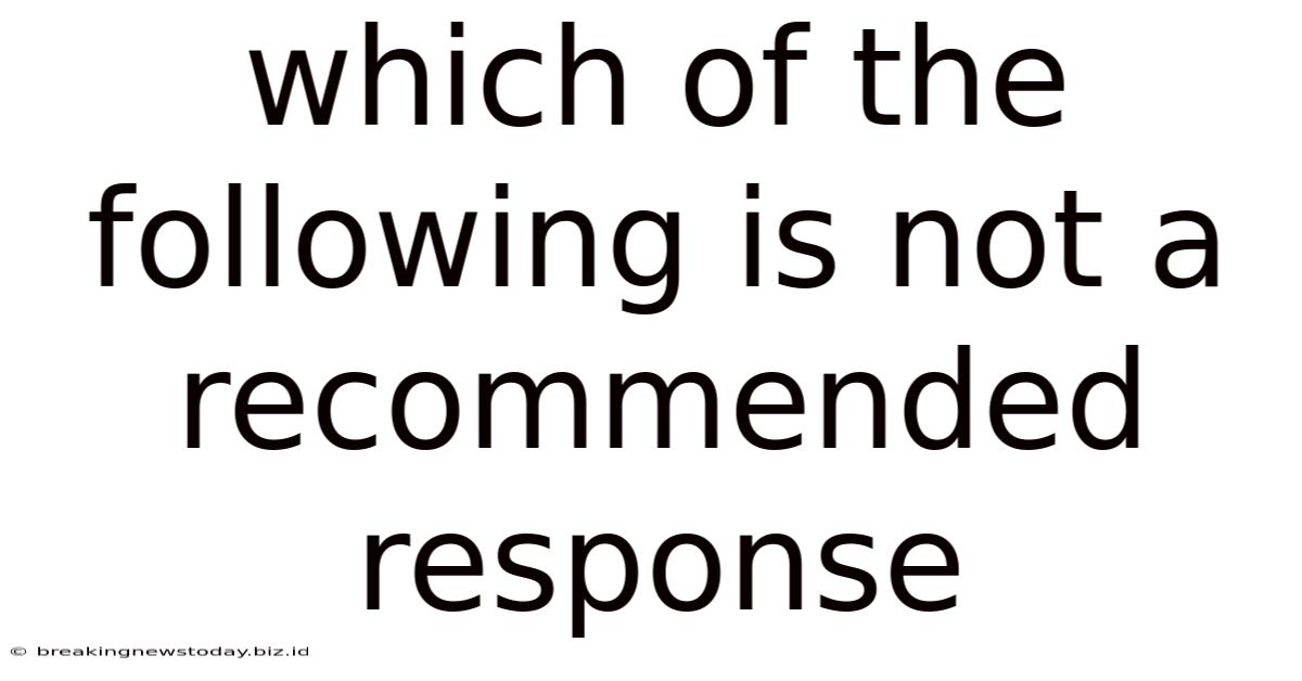 Which Of The Following Is Not A Recommended Response