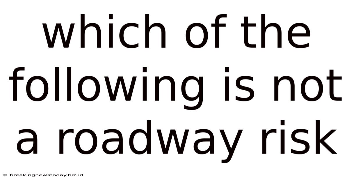 Which Of The Following Is Not A Roadway Risk