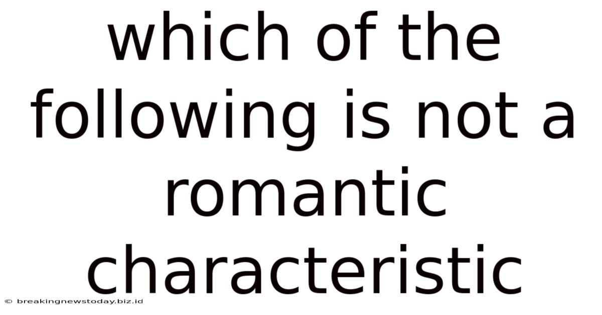 Which Of The Following Is Not A Romantic Characteristic