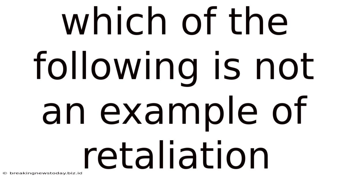 Which Of The Following Is Not An Example Of Retaliation
