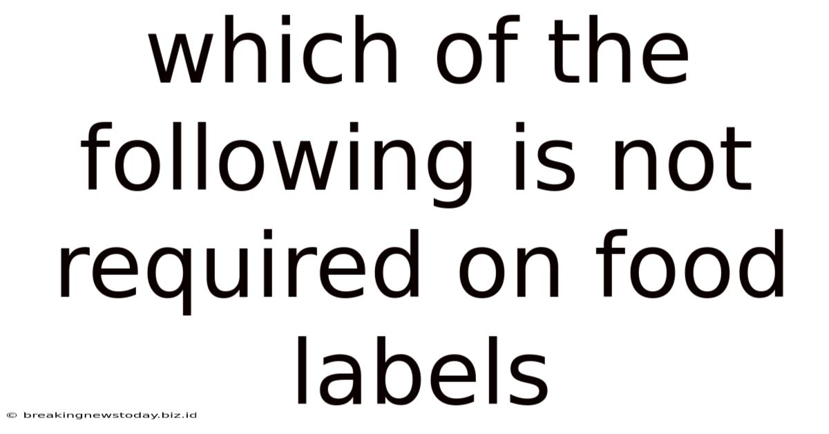 Which Of The Following Is Not Required On Food Labels
