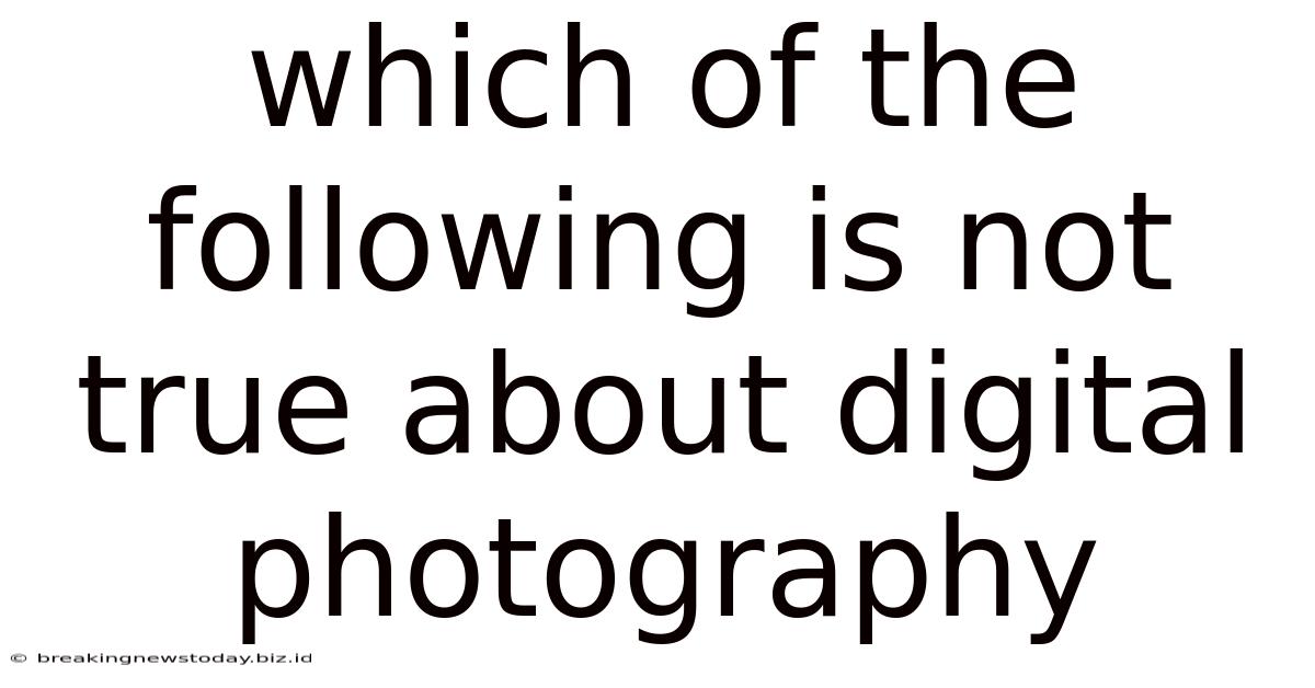 Which Of The Following Is Not True About Digital Photography
