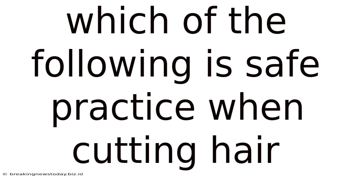 Which Of The Following Is Safe Practice When Cutting Hair