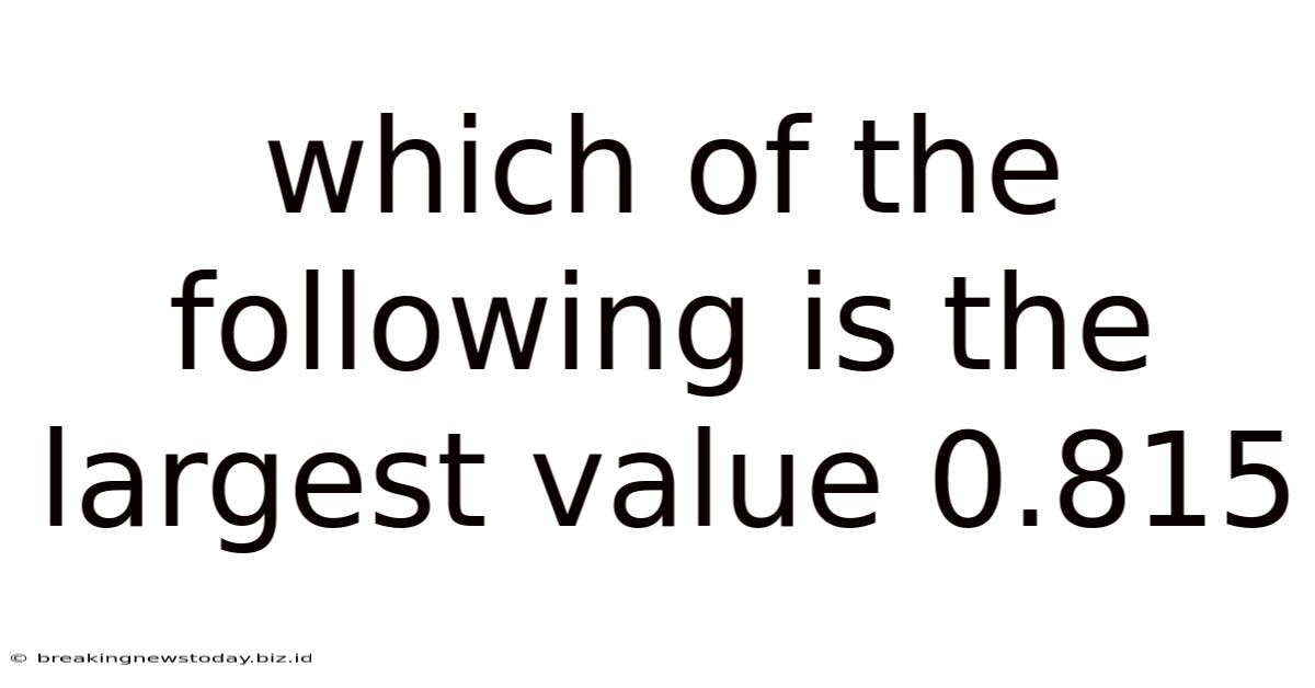 Which Of The Following Is The Largest Value 0.815