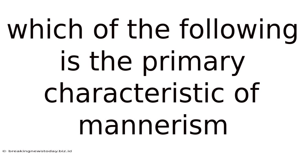 Which Of The Following Is The Primary Characteristic Of Mannerism