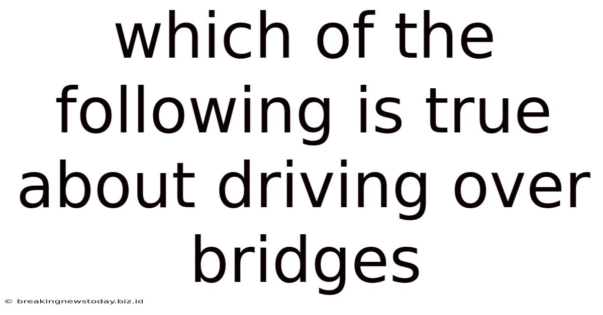 Which Of The Following Is True About Driving Over Bridges