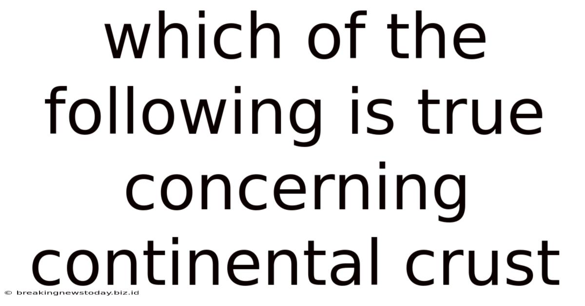 Which Of The Following Is True Concerning Continental Crust