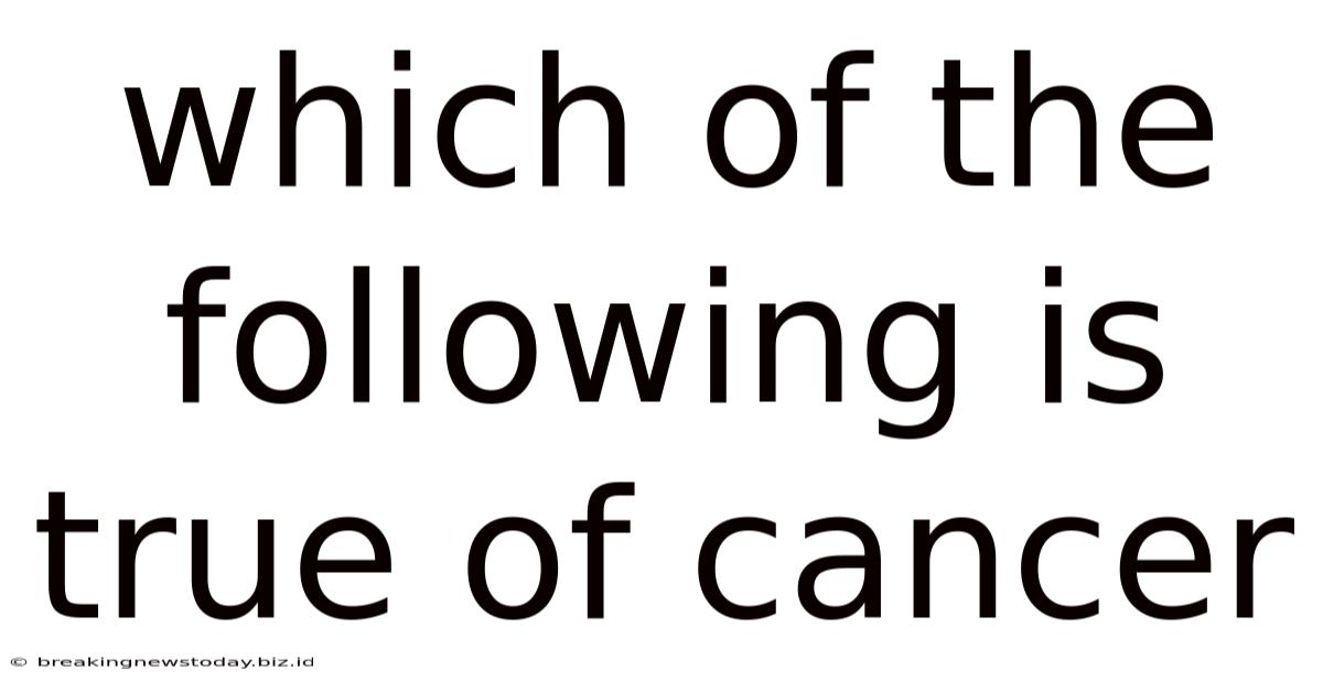Which Of The Following Is True Of Cancer