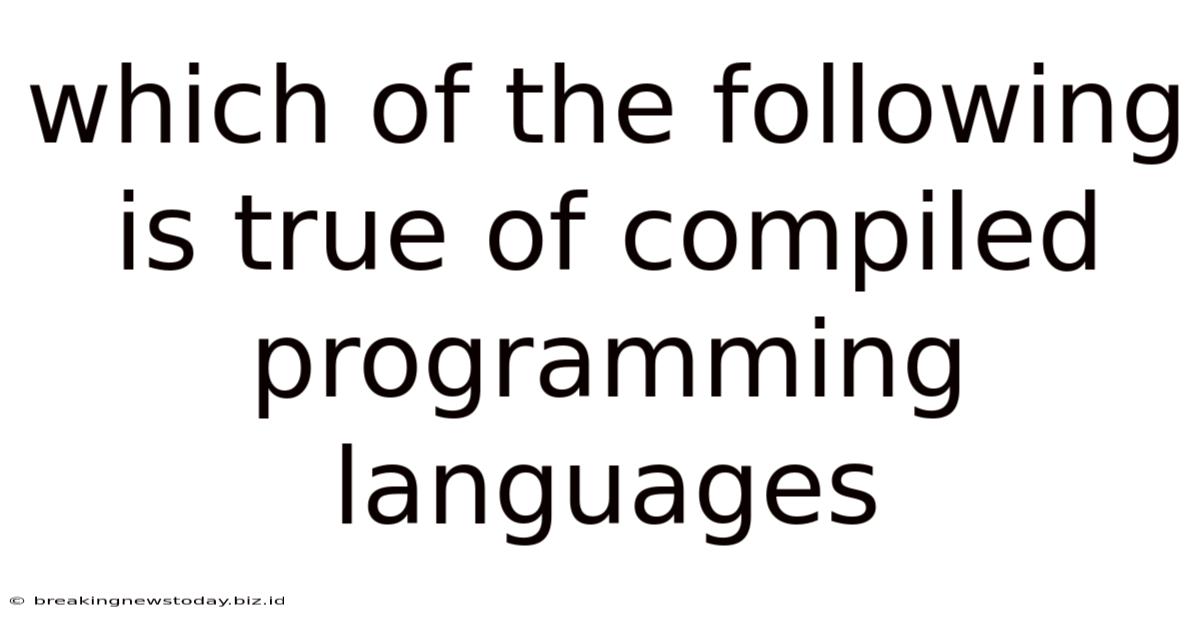 Which Of The Following Is True Of Compiled Programming Languages