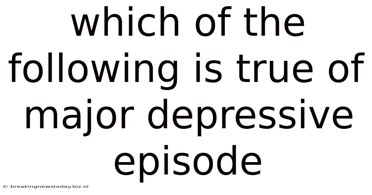 Which Of The Following Is True Of Major Depressive Episode