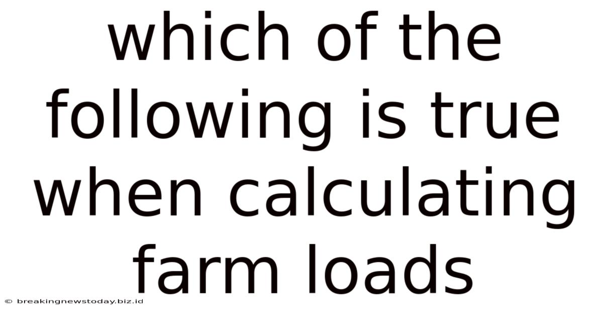 Which Of The Following Is True When Calculating Farm Loads