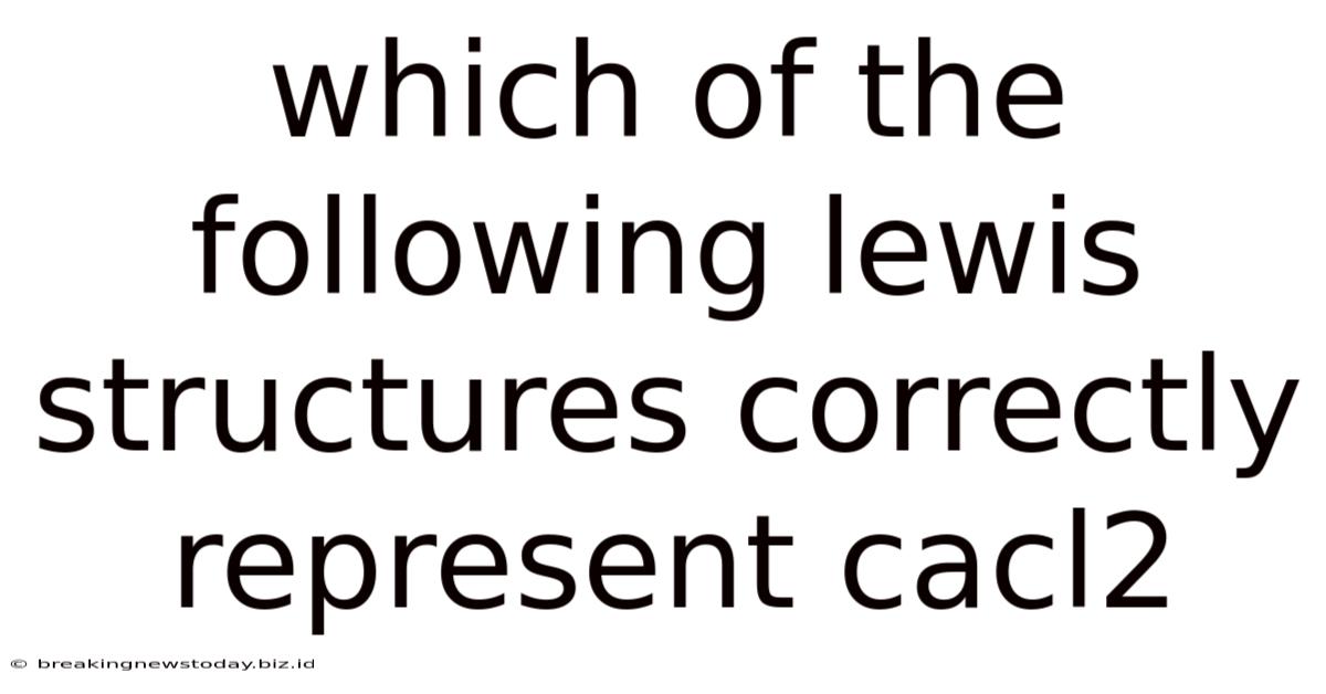 Which Of The Following Lewis Structures Correctly Represent Cacl2