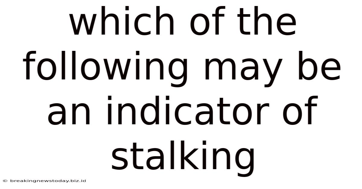 Which Of The Following May Be An Indicator Of Stalking
