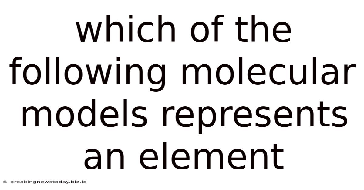 Which Of The Following Molecular Models Represents An Element