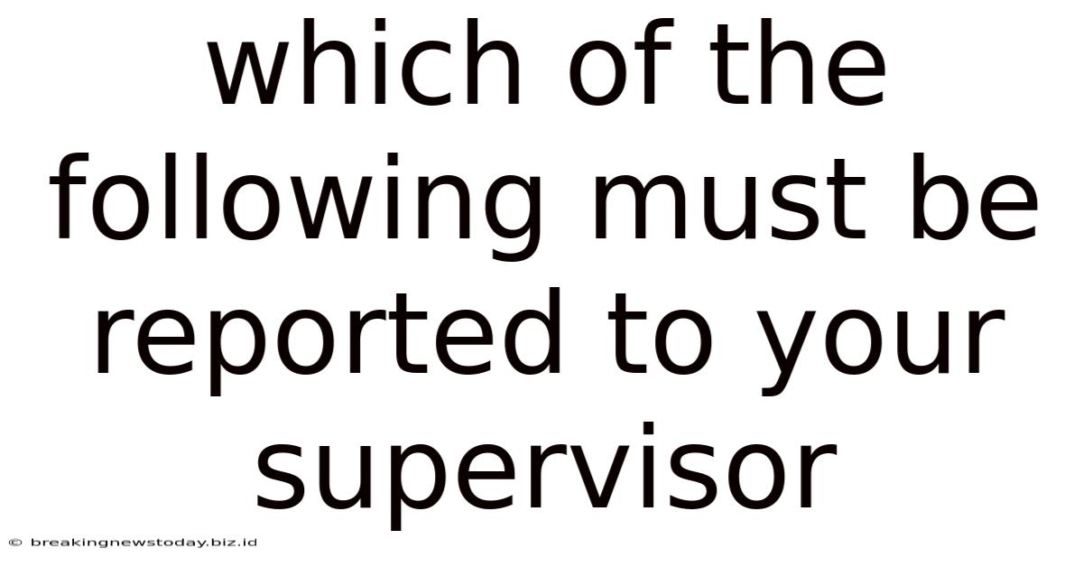 Which Of The Following Must Be Reported To Your Supervisor