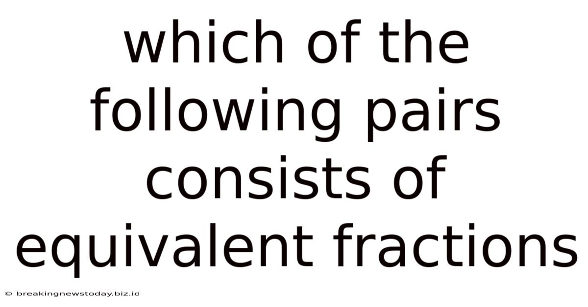 Which Of The Following Pairs Consists Of Equivalent Fractions