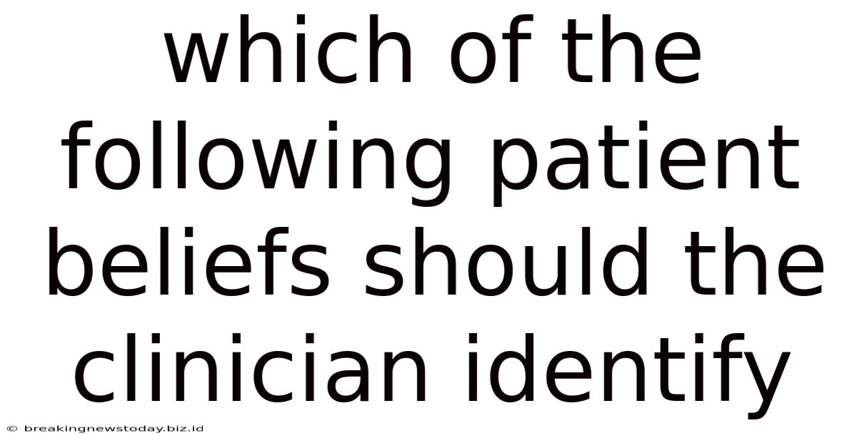 Which Of The Following Patient Beliefs Should The Clinician Identify