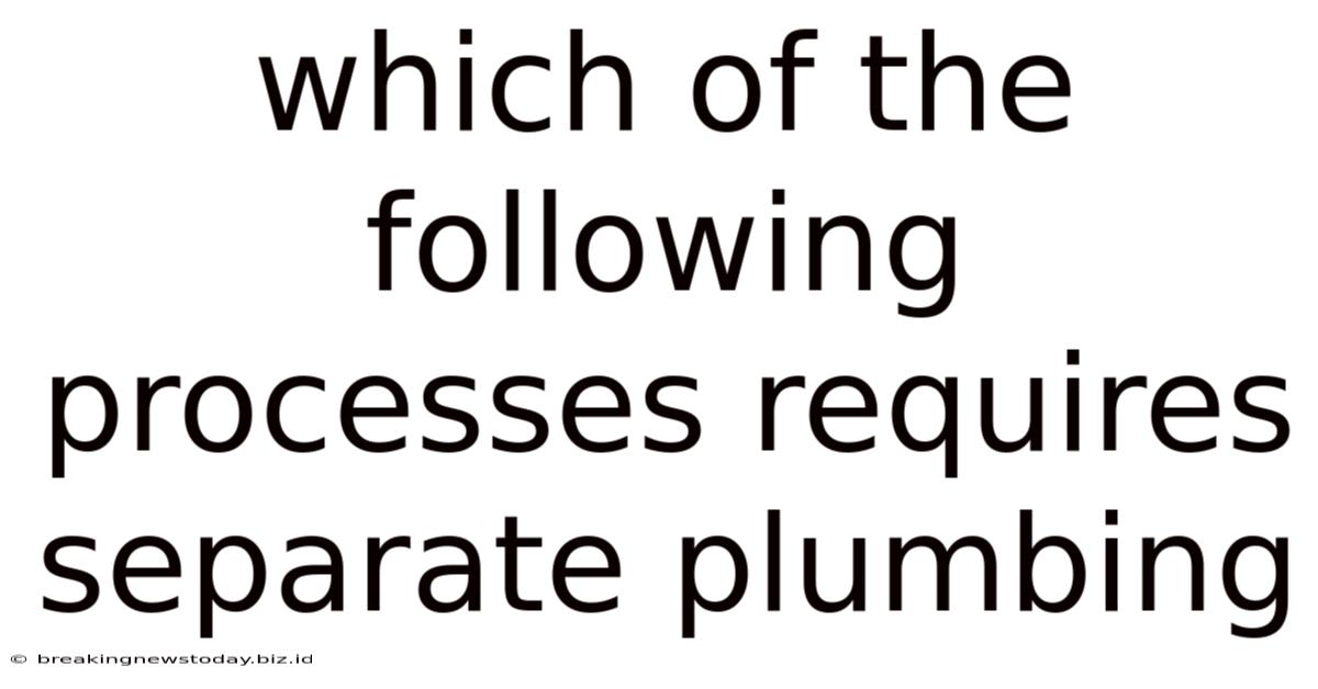 Which Of The Following Processes Requires Separate Plumbing