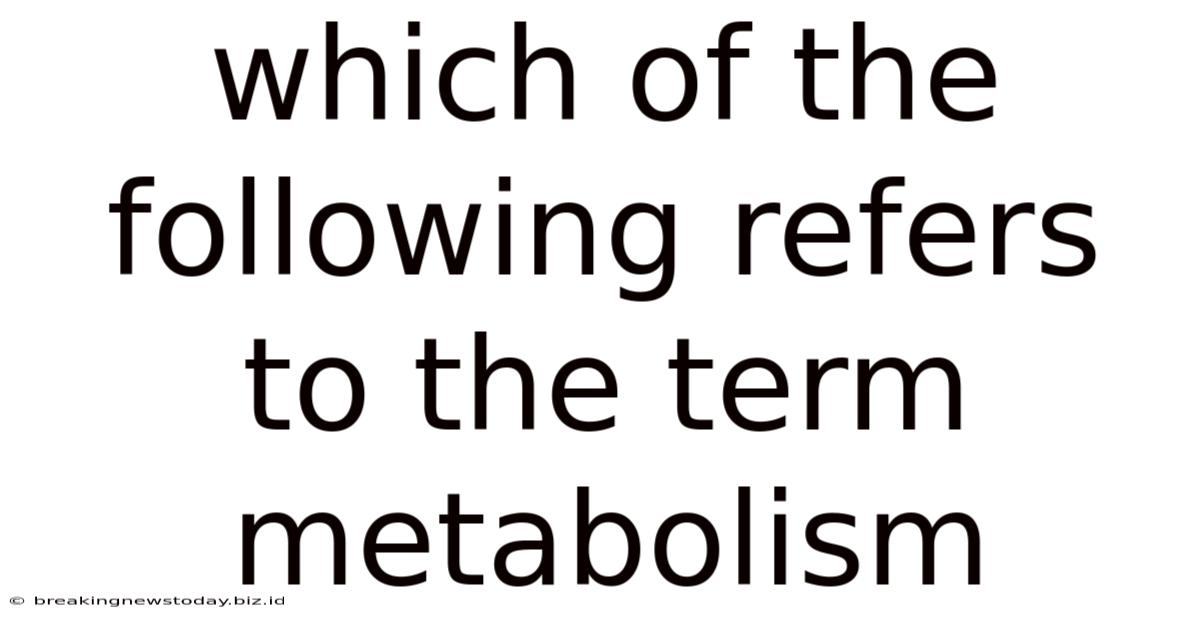 Which Of The Following Refers To The Term Metabolism