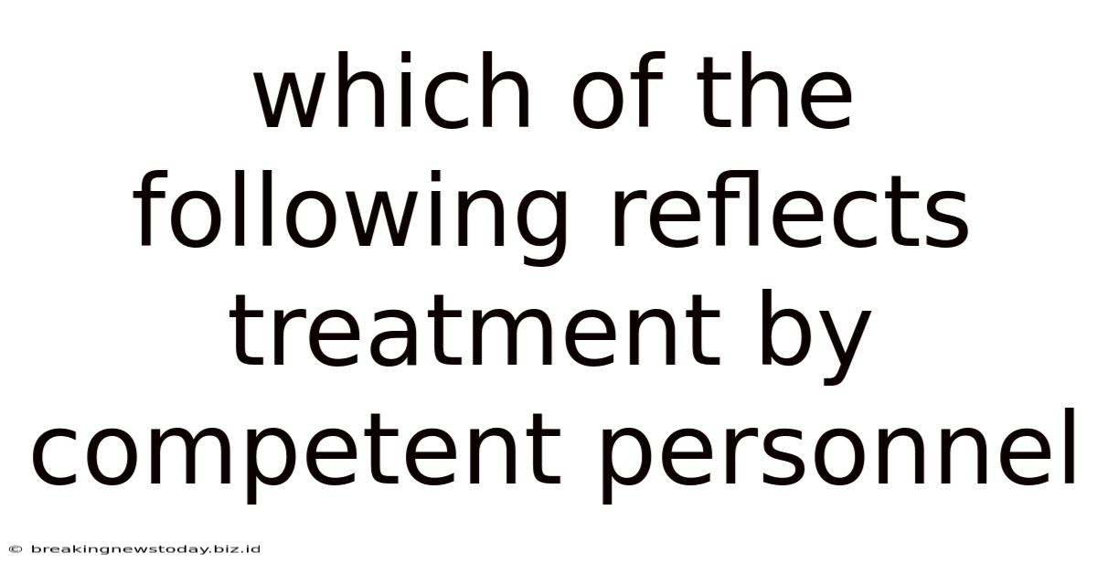 Which Of The Following Reflects Treatment By Competent Personnel