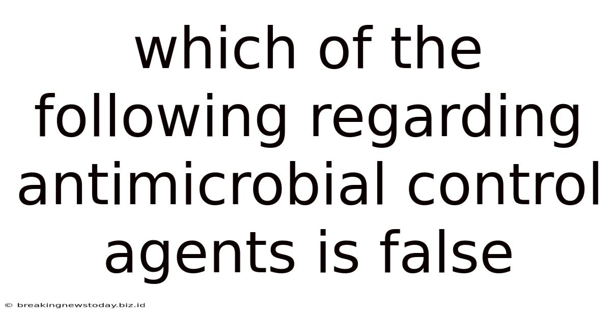 Which Of The Following Regarding Antimicrobial Control Agents Is False