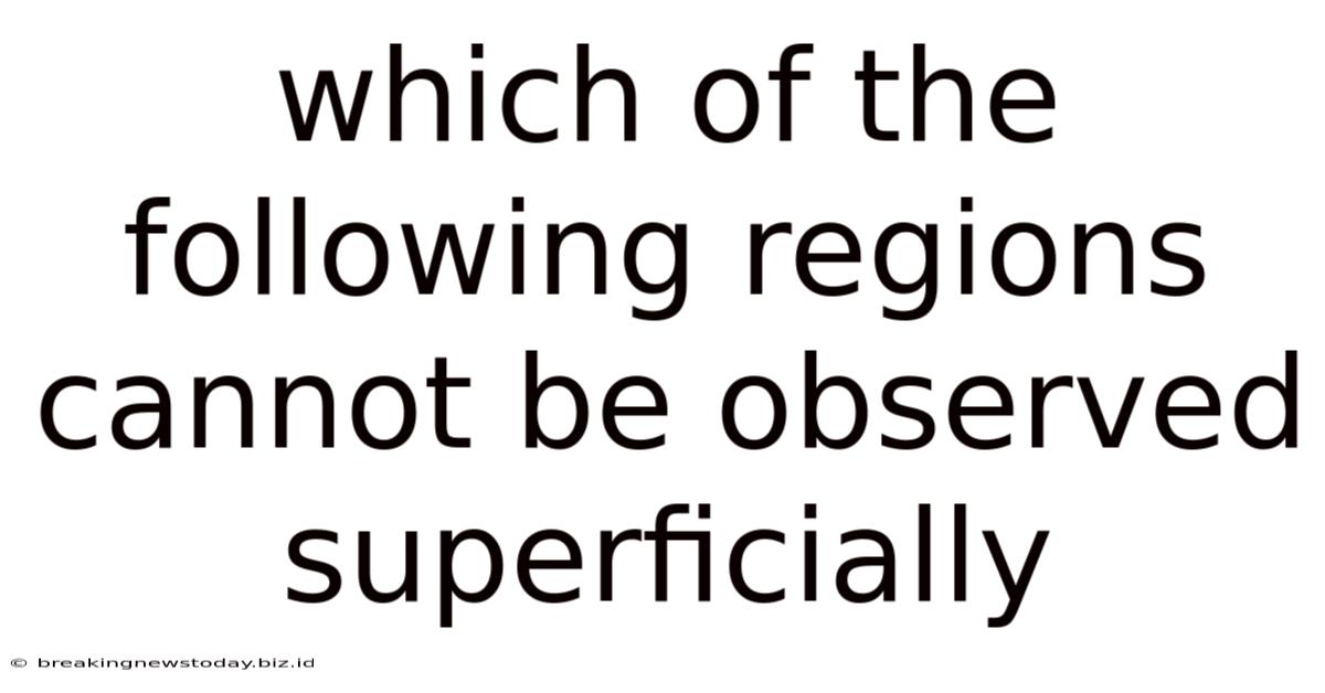 Which Of The Following Regions Cannot Be Observed Superficially