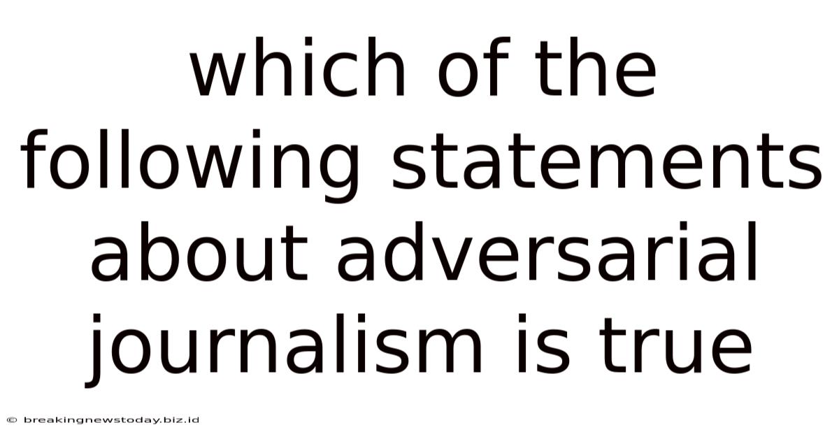 Which Of The Following Statements About Adversarial Journalism Is True