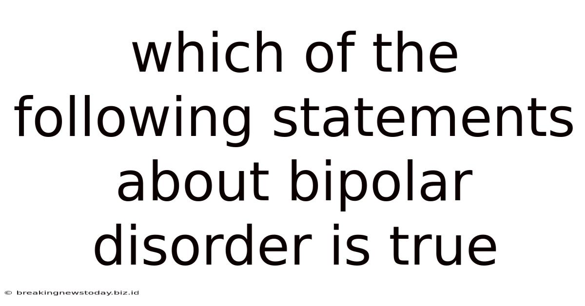 Which Of The Following Statements About Bipolar Disorder Is True