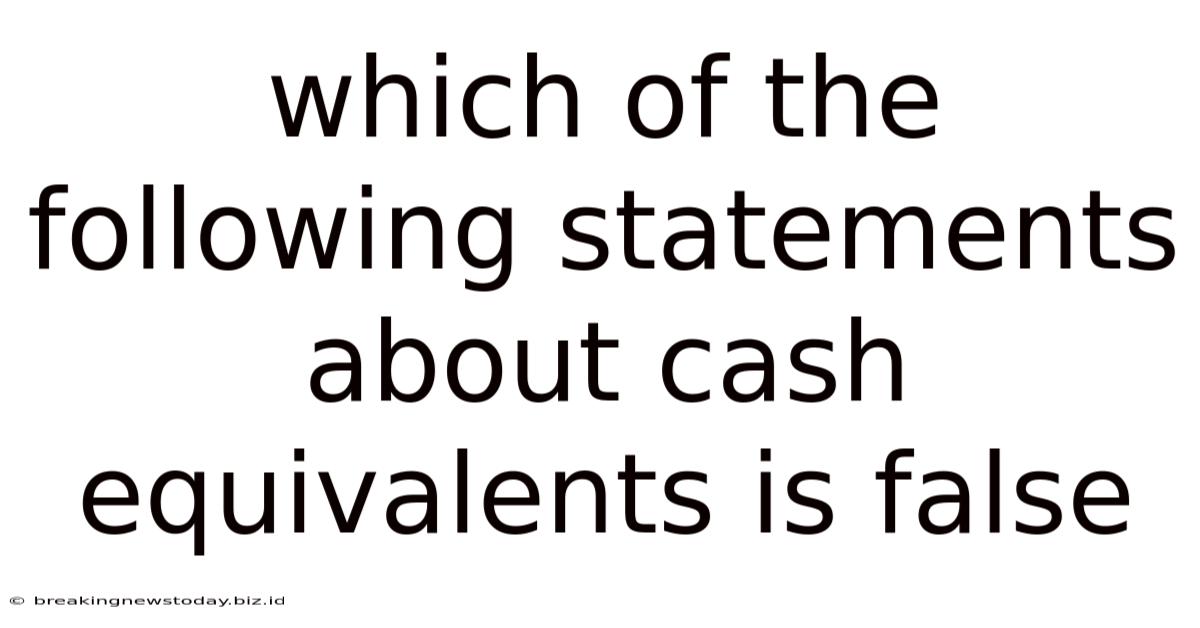 Which Of The Following Statements About Cash Equivalents Is False