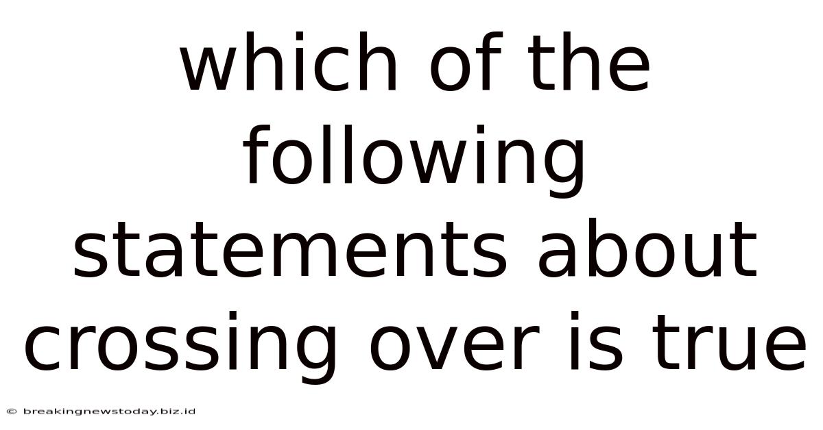 Which Of The Following Statements About Crossing Over Is True