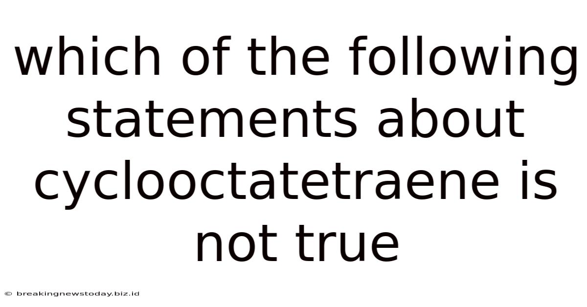 Which Of The Following Statements About Cyclooctatetraene Is Not True