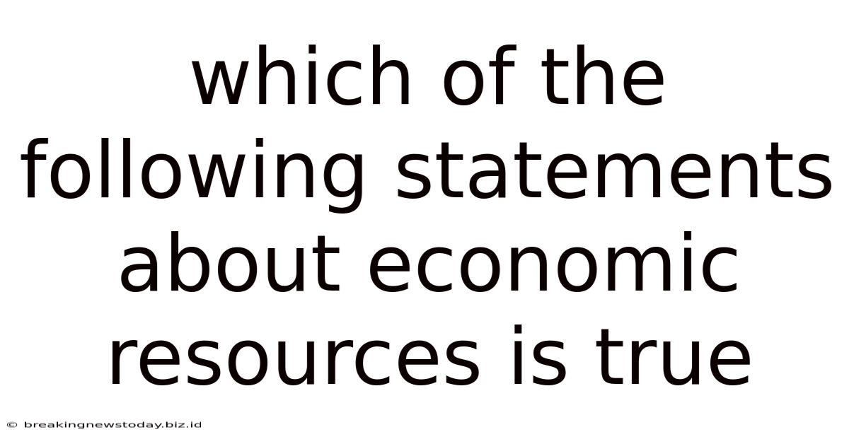 Which Of The Following Statements About Economic Resources Is True