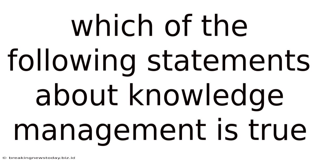 Which Of The Following Statements About Knowledge Management Is True