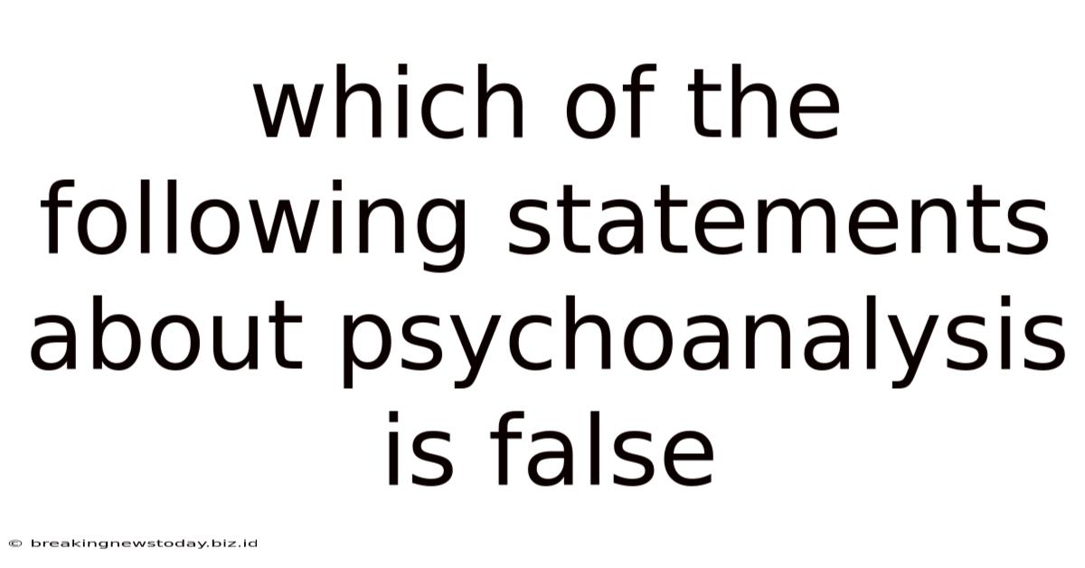 Which Of The Following Statements About Psychoanalysis Is False