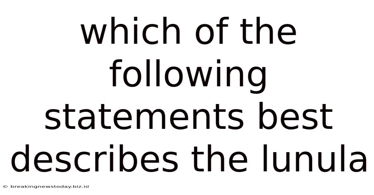 Which Of The Following Statements Best Describes The Lunula