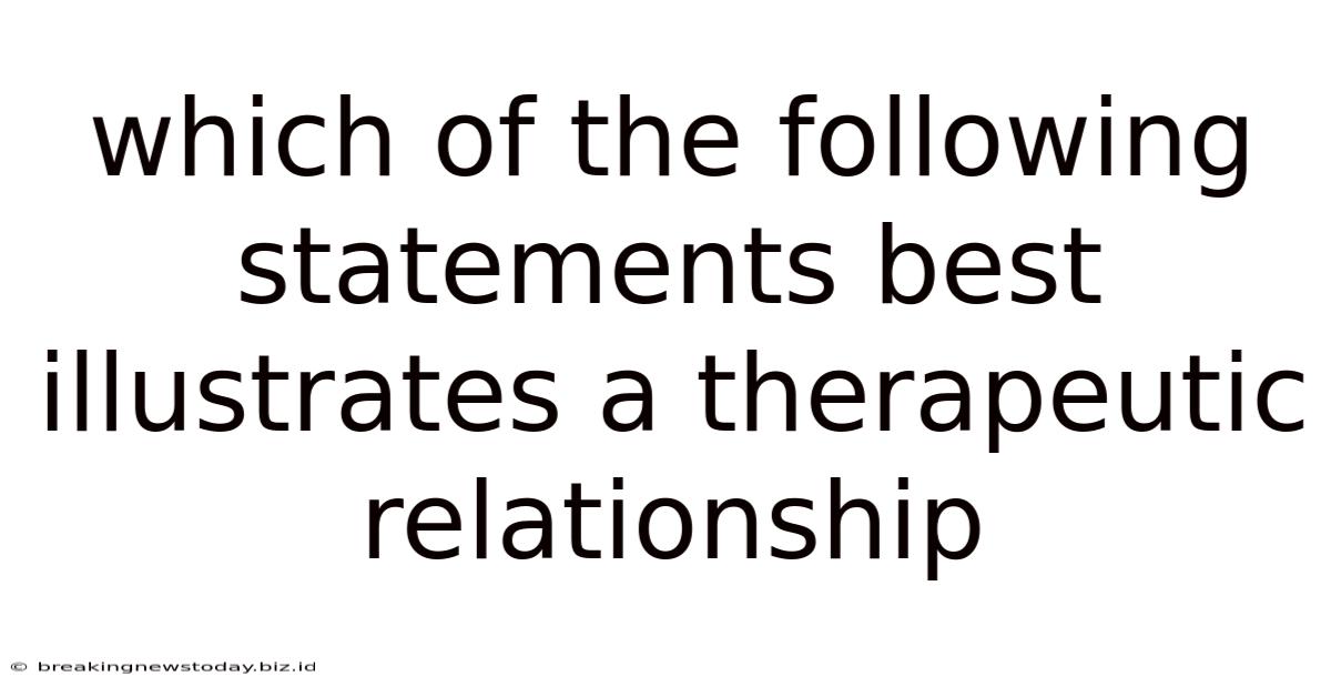 Which Of The Following Statements Best Illustrates A Therapeutic Relationship