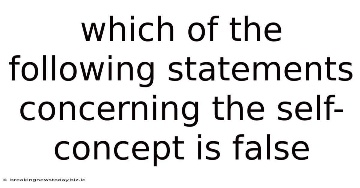 Which Of The Following Statements Concerning The Self-concept Is False