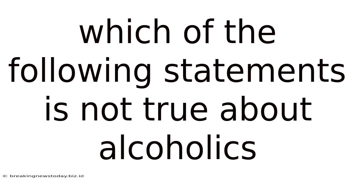 Which Of The Following Statements Is Not True About Alcoholics
