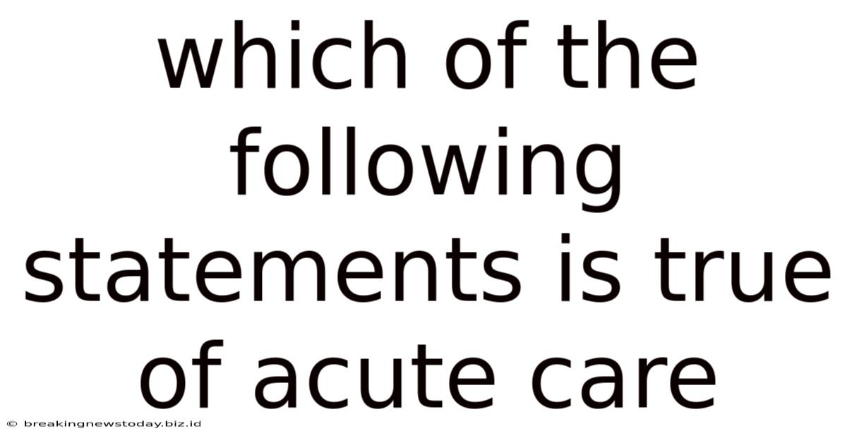 Which Of The Following Statements Is True Of Acute Care