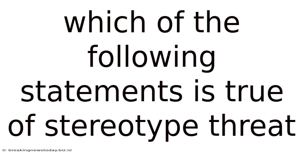 Which Of The Following Statements Is True Of Stereotype Threat
